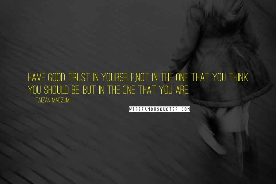 Taizan Maezumi Quotes: Have good trust in yourself,not in the One that you think you should be, but in the One that you are.