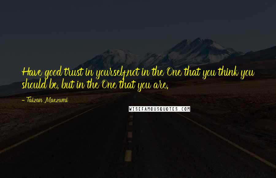 Taizan Maezumi Quotes: Have good trust in yourself,not in the One that you think you should be, but in the One that you are.