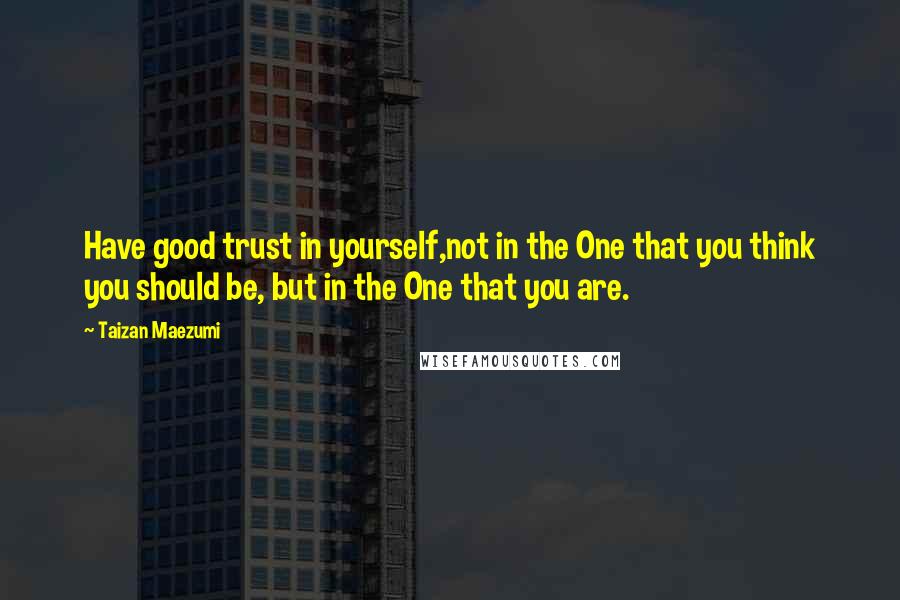 Taizan Maezumi Quotes: Have good trust in yourself,not in the One that you think you should be, but in the One that you are.