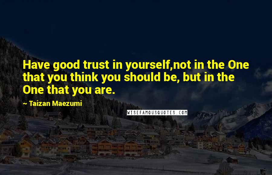 Taizan Maezumi Quotes: Have good trust in yourself,not in the One that you think you should be, but in the One that you are.
