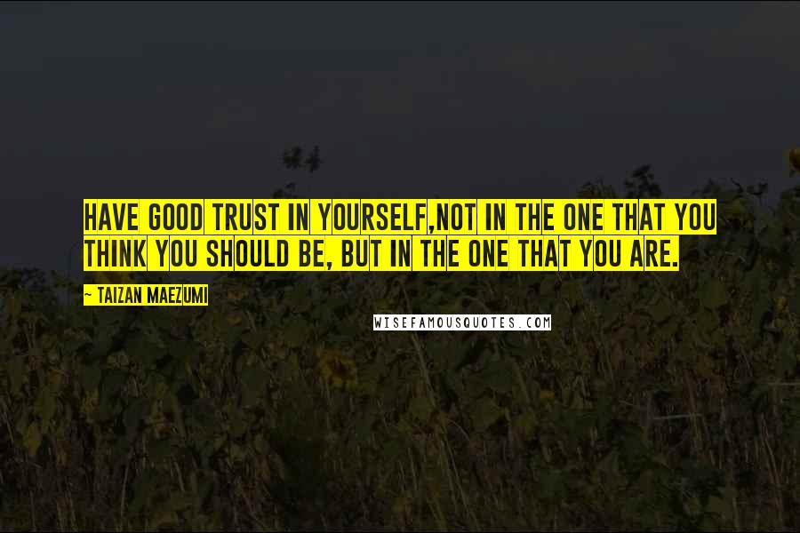 Taizan Maezumi Quotes: Have good trust in yourself,not in the One that you think you should be, but in the One that you are.