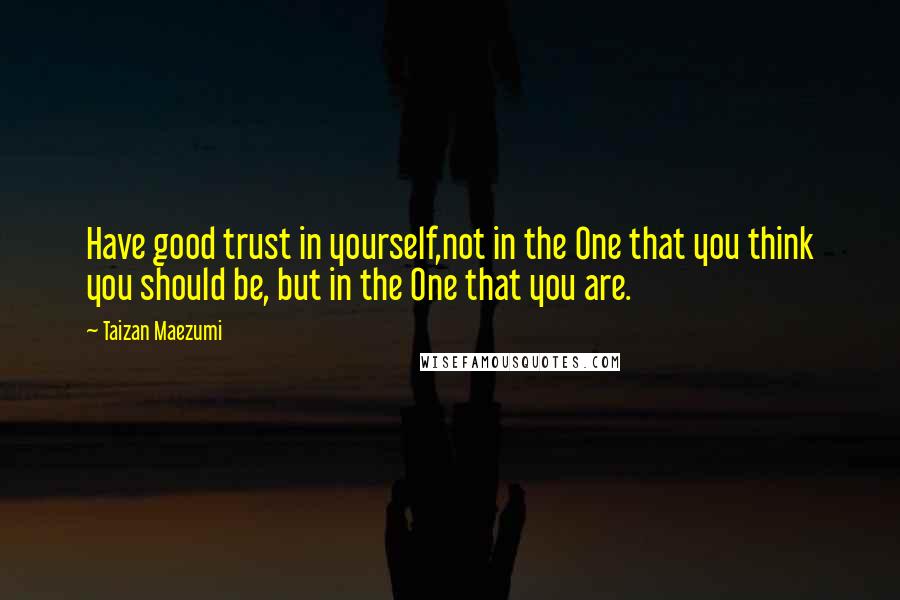 Taizan Maezumi Quotes: Have good trust in yourself,not in the One that you think you should be, but in the One that you are.