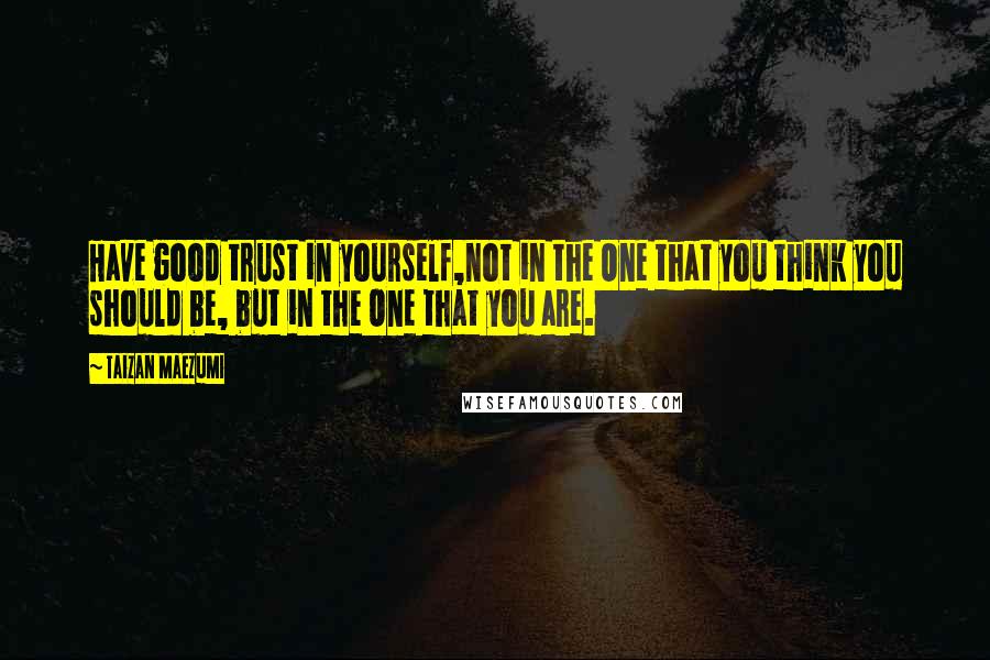 Taizan Maezumi Quotes: Have good trust in yourself,not in the One that you think you should be, but in the One that you are.