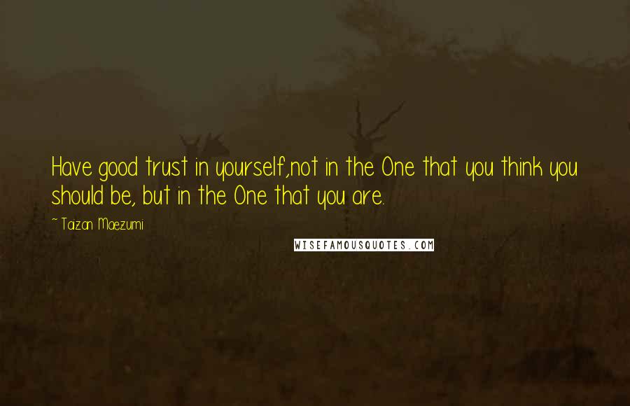 Taizan Maezumi Quotes: Have good trust in yourself,not in the One that you think you should be, but in the One that you are.