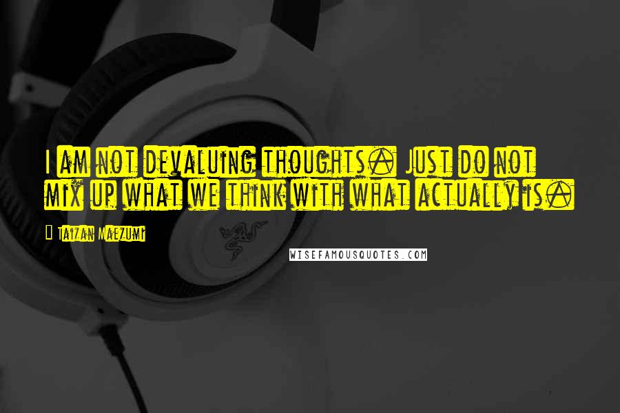 Taizan Maezumi Quotes: I am not devaluing thoughts. Just do not mix up what we think with what actually is.
