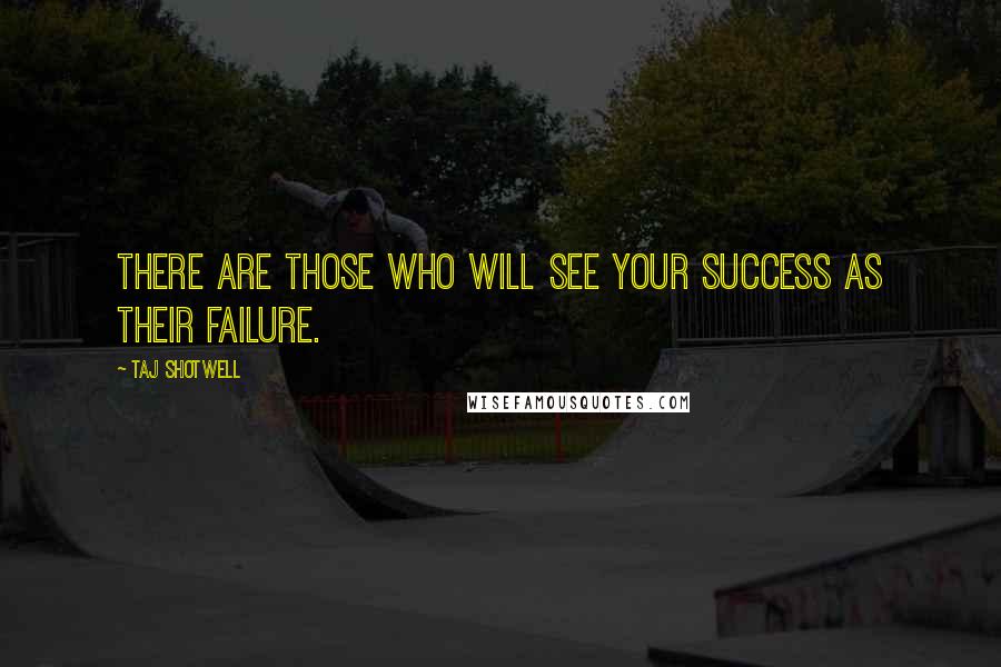 Taj Shotwell Quotes: There are those who will see your success as their failure.