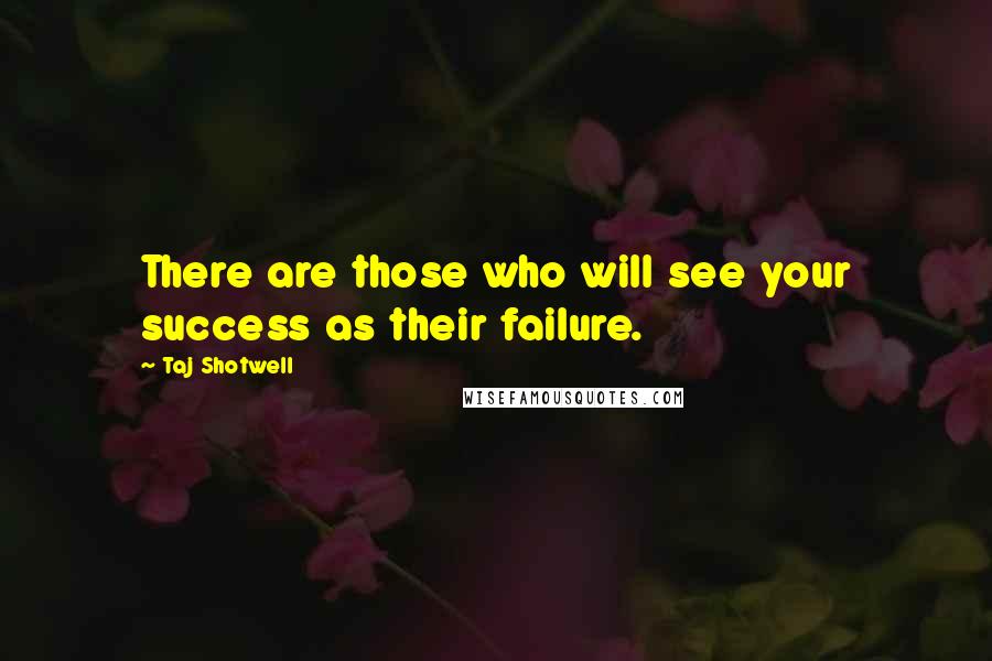 Taj Shotwell Quotes: There are those who will see your success as their failure.