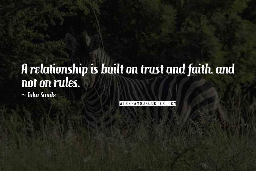 Taka Sande Quotes: A relationship is built on trust and faith, and not on rules.