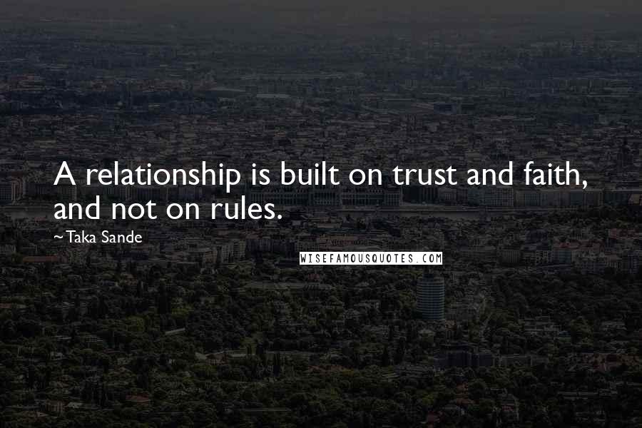Taka Sande Quotes: A relationship is built on trust and faith, and not on rules.