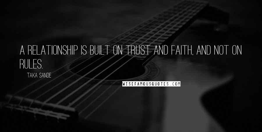 Taka Sande Quotes: A relationship is built on trust and faith, and not on rules.