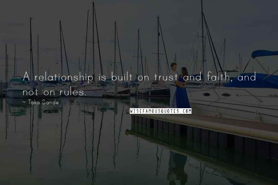 Taka Sande Quotes: A relationship is built on trust and faith, and not on rules.