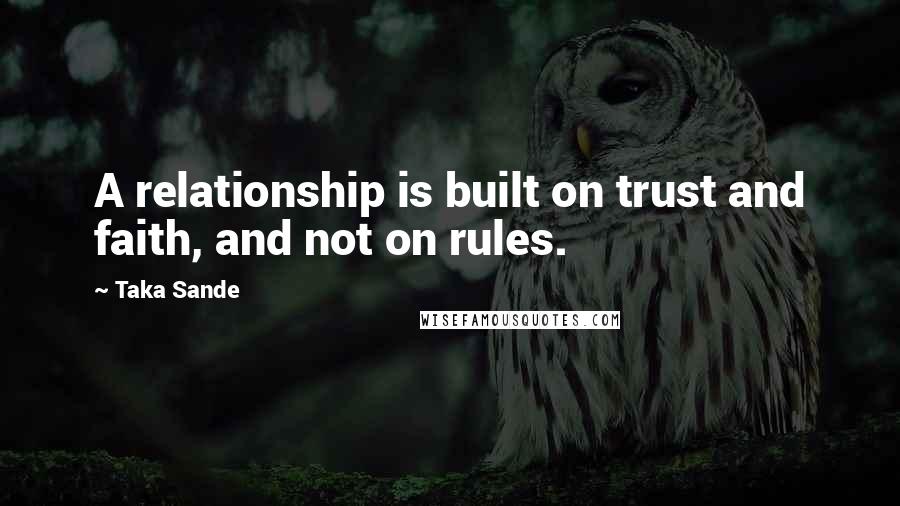 Taka Sande Quotes: A relationship is built on trust and faith, and not on rules.