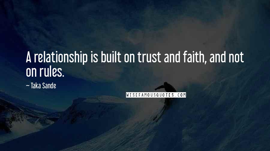 Taka Sande Quotes: A relationship is built on trust and faith, and not on rules.