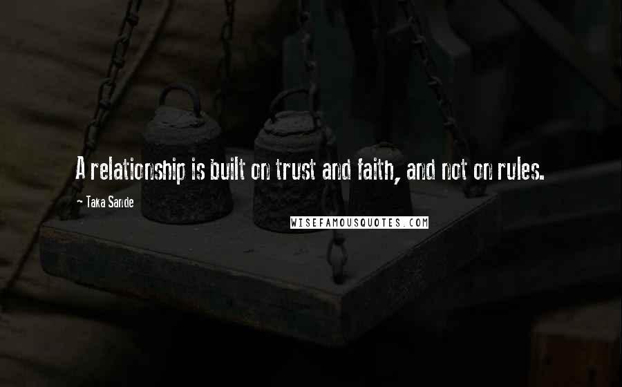 Taka Sande Quotes: A relationship is built on trust and faith, and not on rules.