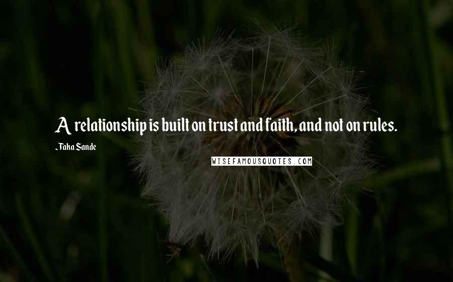 Taka Sande Quotes: A relationship is built on trust and faith, and not on rules.