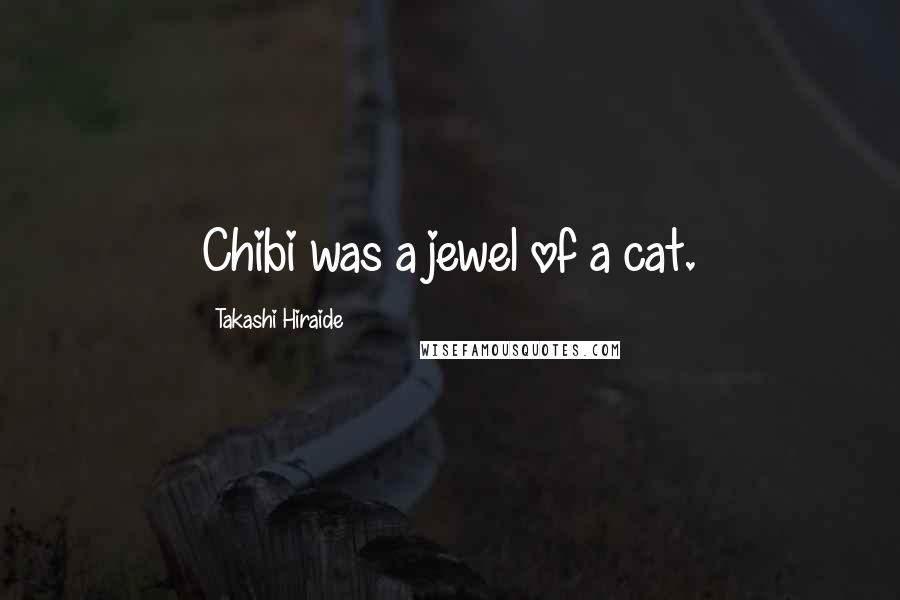 Takashi Hiraide Quotes: Chibi was a jewel of a cat.