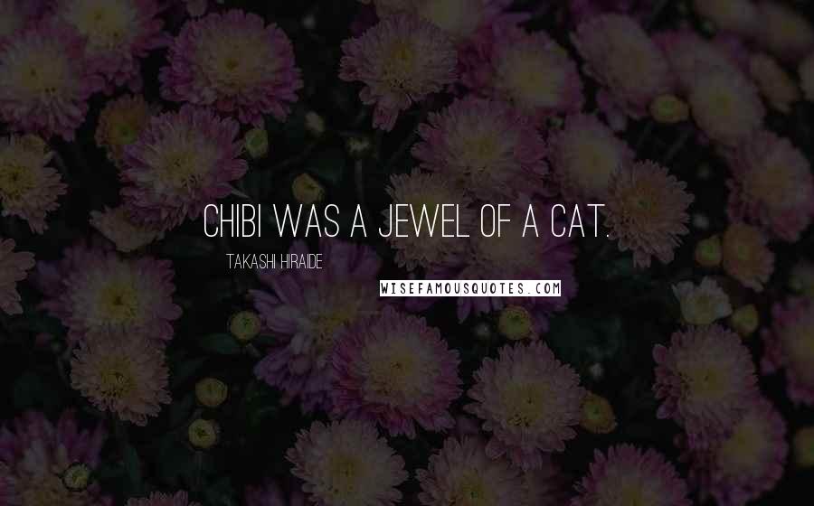 Takashi Hiraide Quotes: Chibi was a jewel of a cat.