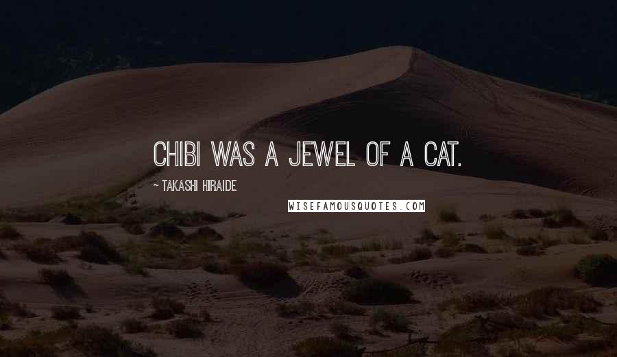 Takashi Hiraide Quotes: Chibi was a jewel of a cat.