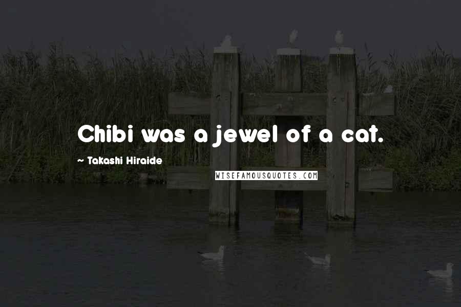 Takashi Hiraide Quotes: Chibi was a jewel of a cat.