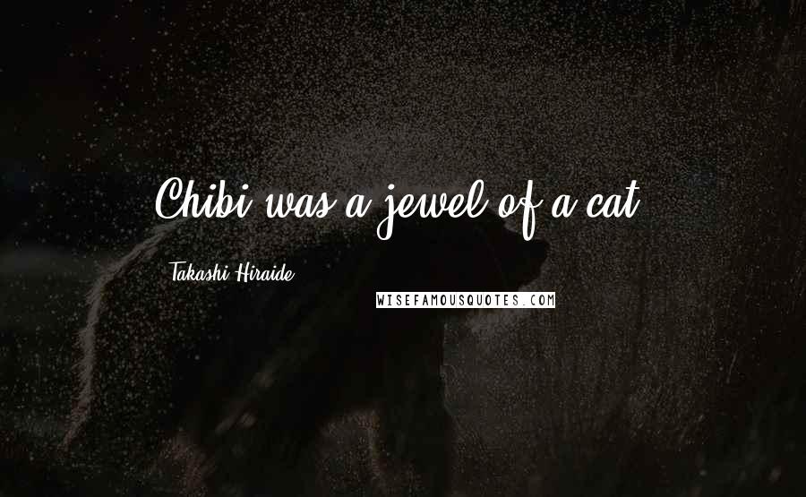 Takashi Hiraide Quotes: Chibi was a jewel of a cat.