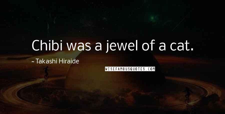 Takashi Hiraide Quotes: Chibi was a jewel of a cat.