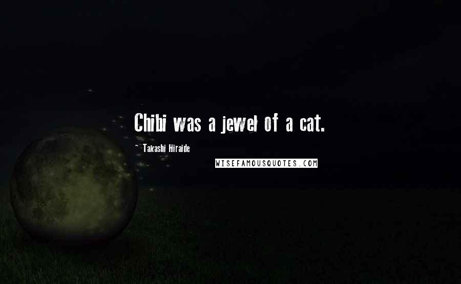 Takashi Hiraide Quotes: Chibi was a jewel of a cat.