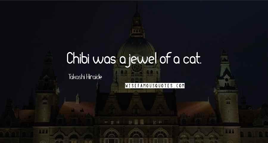 Takashi Hiraide Quotes: Chibi was a jewel of a cat.