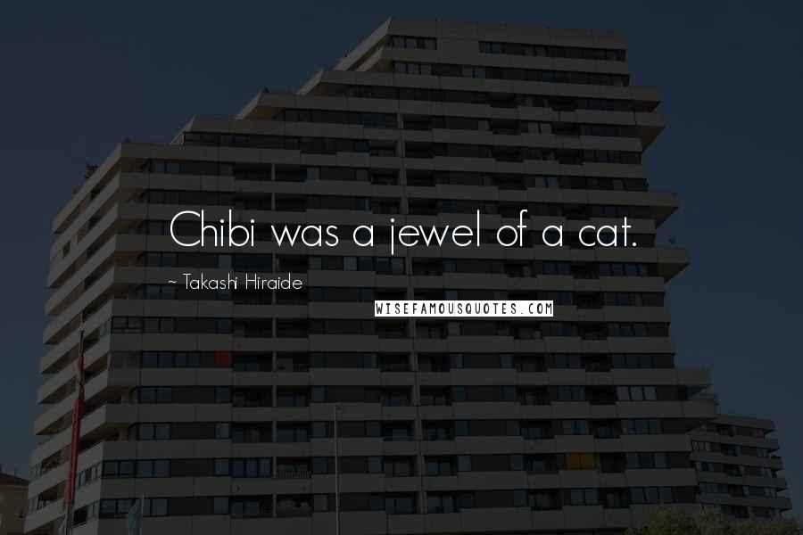 Takashi Hiraide Quotes: Chibi was a jewel of a cat.