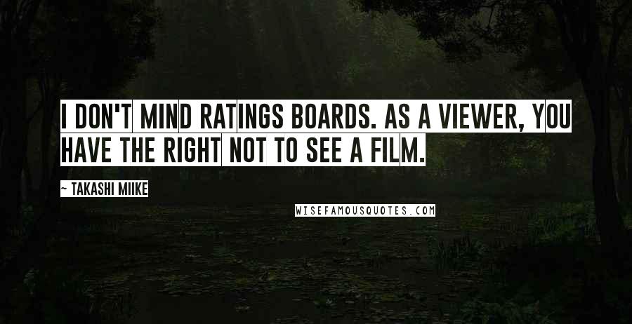 Takashi Miike Quotes: I don't mind ratings boards. As a viewer, you have the right not to see a film.