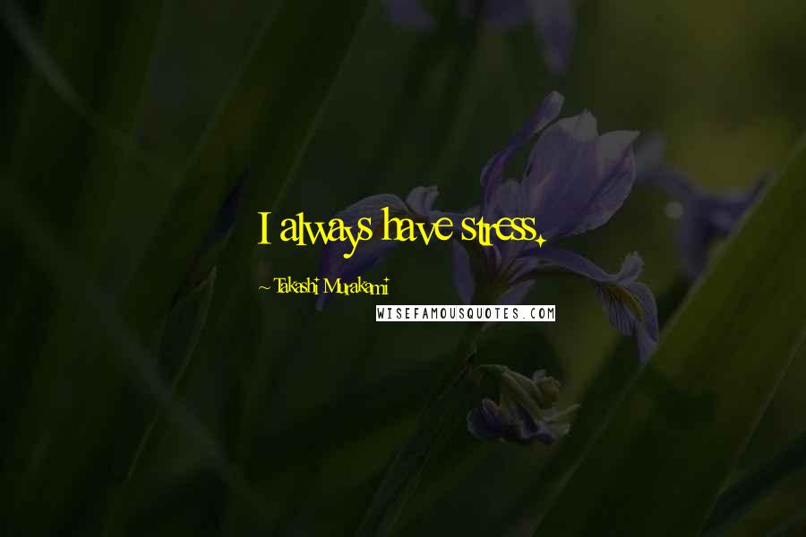 Takashi Murakami Quotes: I always have stress.