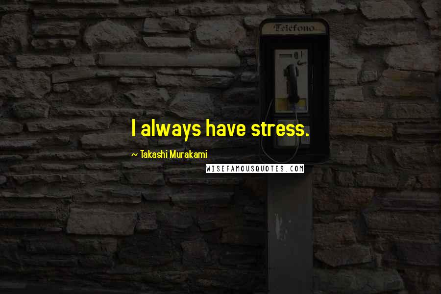 Takashi Murakami Quotes: I always have stress.