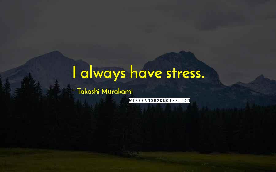 Takashi Murakami Quotes: I always have stress.