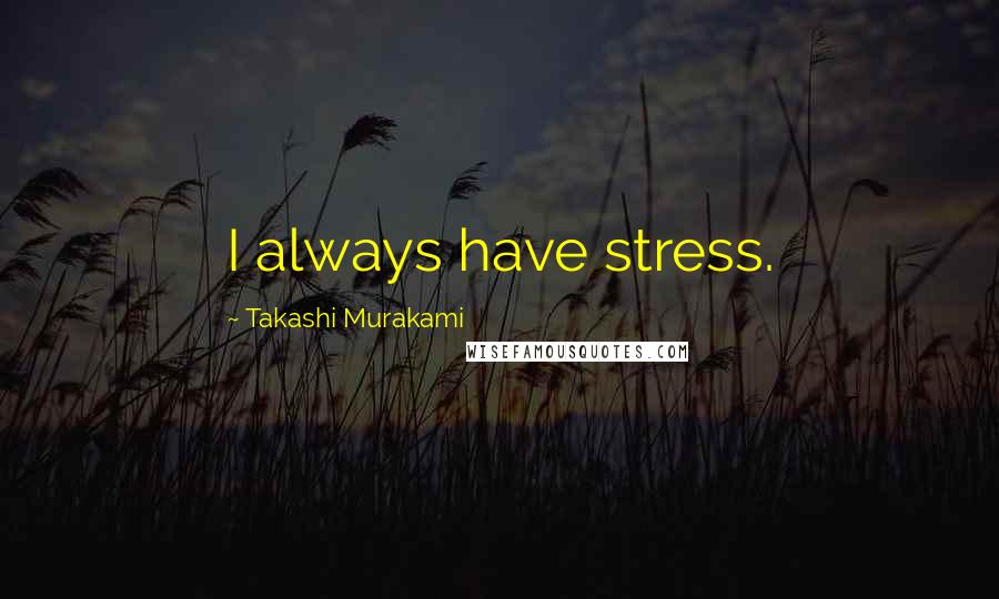 Takashi Murakami Quotes: I always have stress.