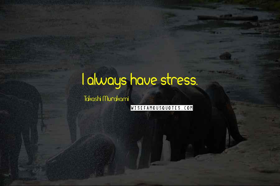 Takashi Murakami Quotes: I always have stress.