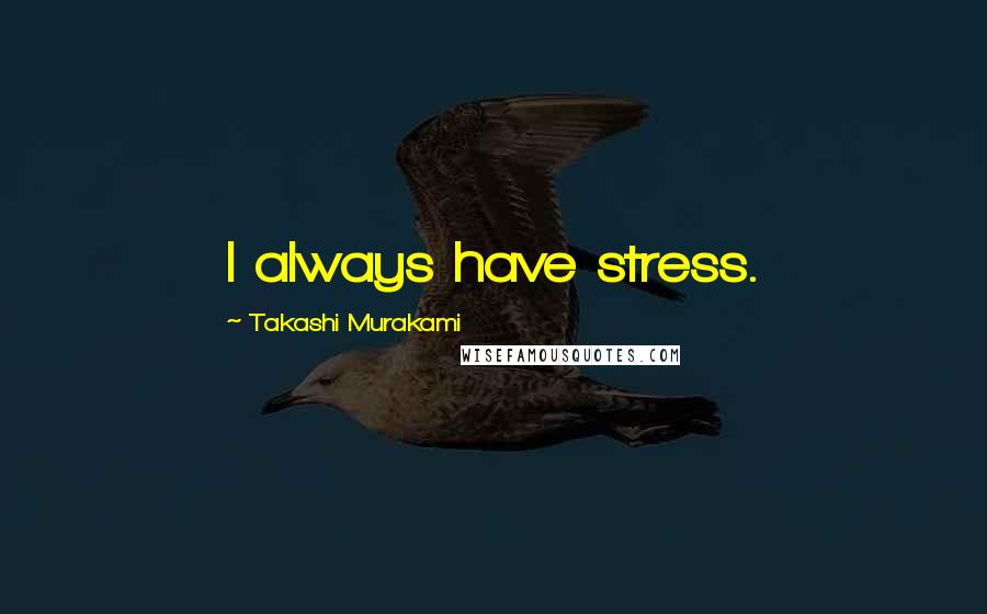 Takashi Murakami Quotes: I always have stress.