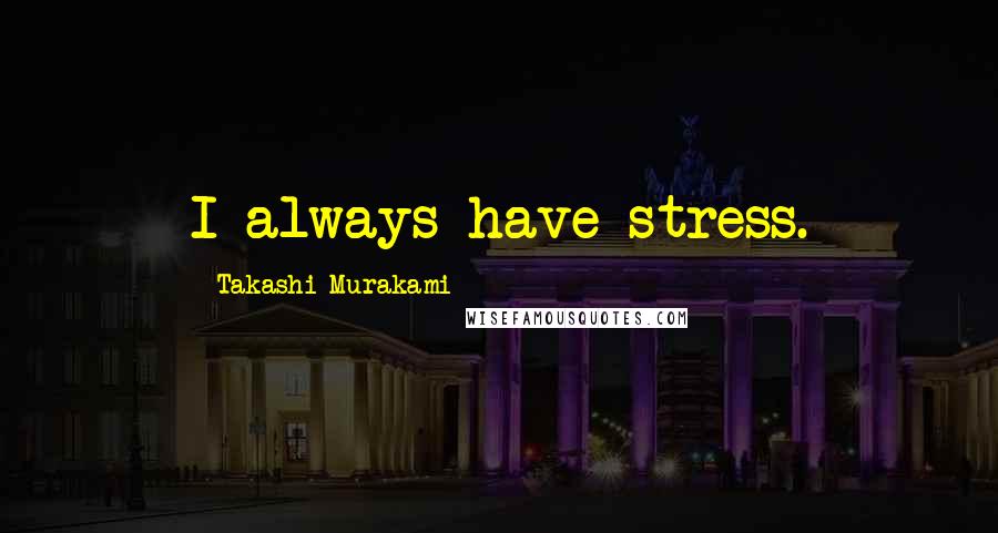 Takashi Murakami Quotes: I always have stress.