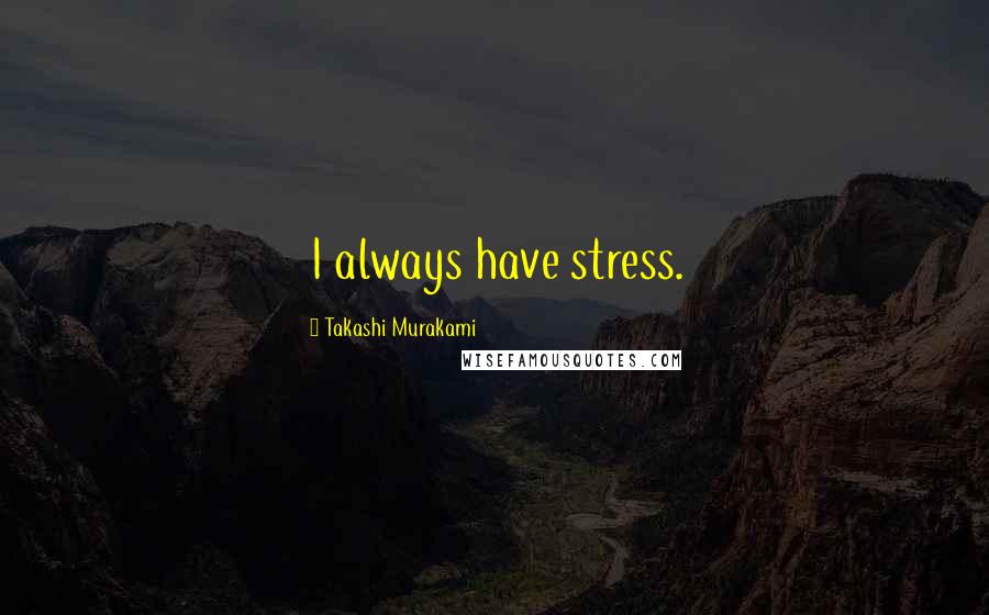 Takashi Murakami Quotes: I always have stress.