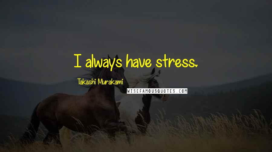 Takashi Murakami Quotes: I always have stress.