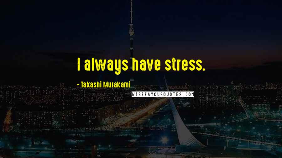 Takashi Murakami Quotes: I always have stress.