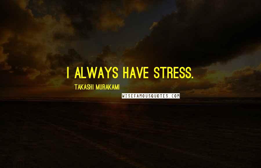 Takashi Murakami Quotes: I always have stress.