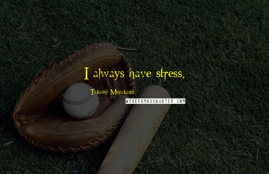 Takashi Murakami Quotes: I always have stress.