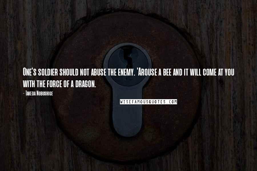 Takeda Nobushige Quotes: One's soldier should not abuse the enemy. 'Arouse a bee and it will come at you with the force of a dragon.