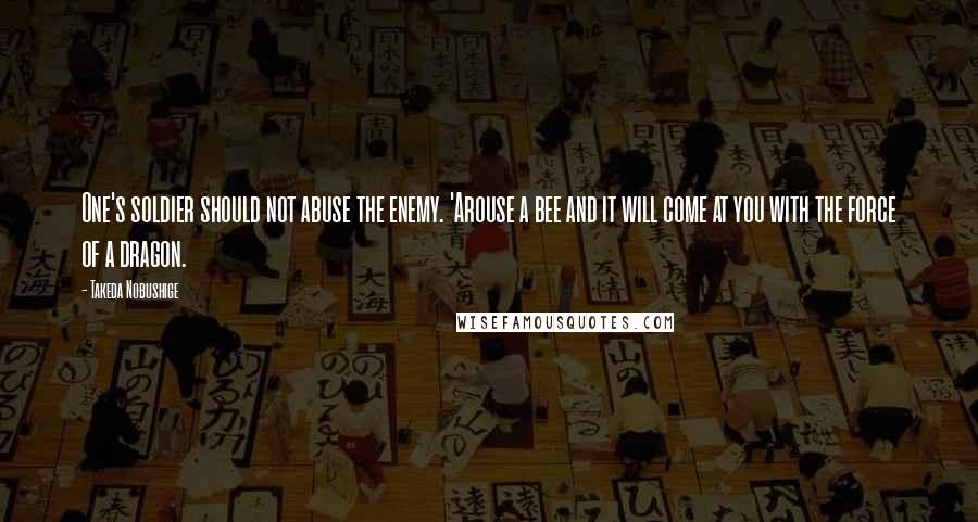 Takeda Nobushige Quotes: One's soldier should not abuse the enemy. 'Arouse a bee and it will come at you with the force of a dragon.