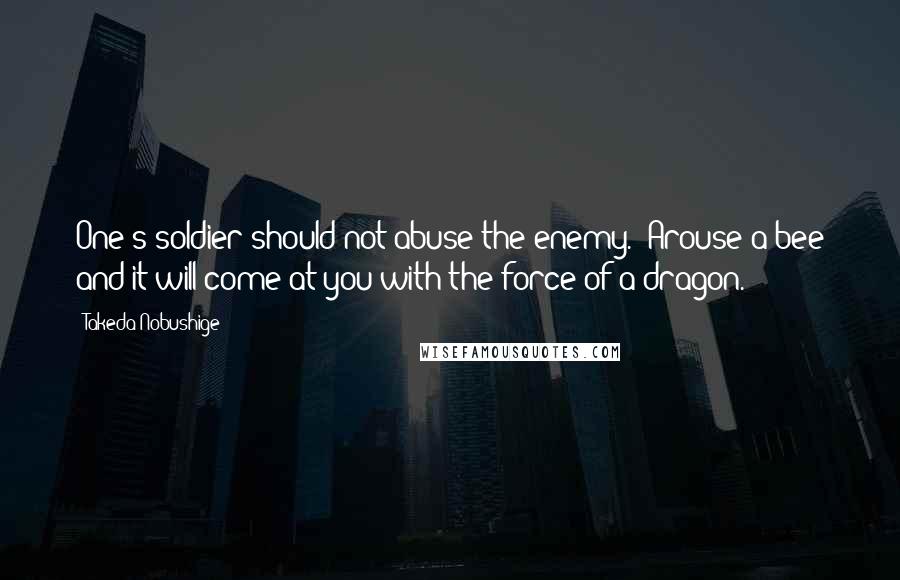 Takeda Nobushige Quotes: One's soldier should not abuse the enemy. 'Arouse a bee and it will come at you with the force of a dragon.