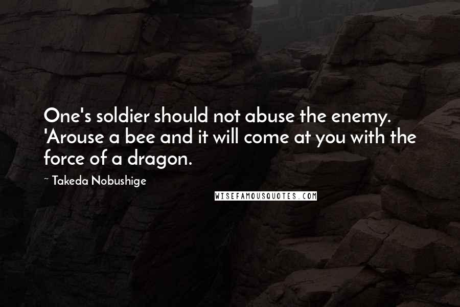 Takeda Nobushige Quotes: One's soldier should not abuse the enemy. 'Arouse a bee and it will come at you with the force of a dragon.