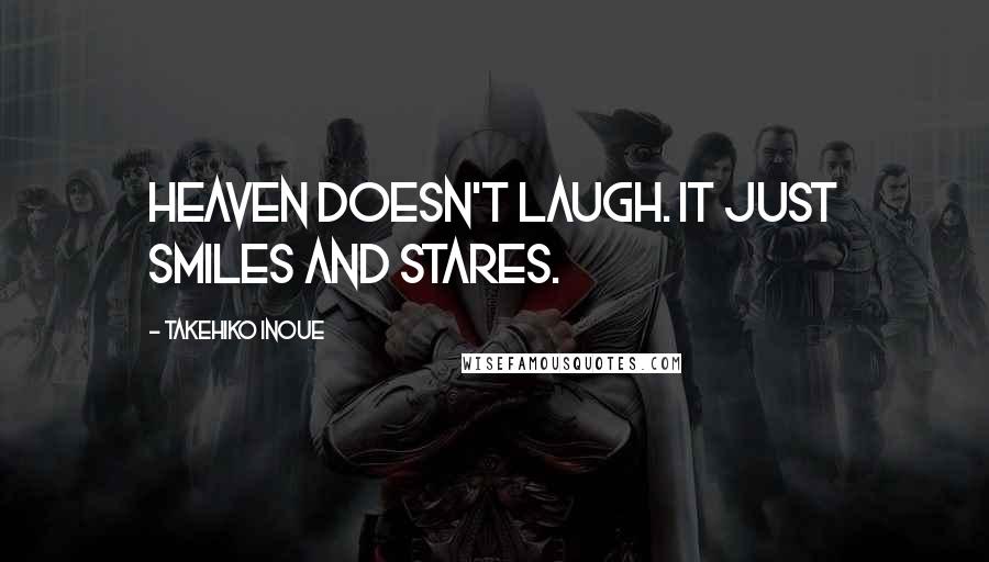 Takehiko Inoue Quotes: Heaven doesn't laugh. It just smiles and stares.