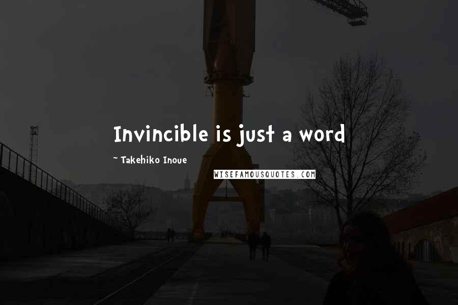 Takehiko Inoue Quotes: Invincible is just a word