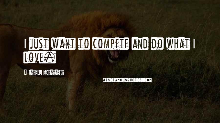 Takeru Kobayashi Quotes: I just want to compete and do what I love.