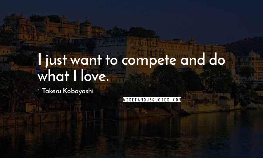 Takeru Kobayashi Quotes: I just want to compete and do what I love.