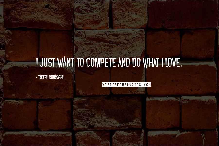 Takeru Kobayashi Quotes: I just want to compete and do what I love.